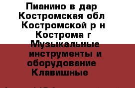 Пианино в дар - Костромская обл., Костромской р-н, Кострома г. Музыкальные инструменты и оборудование » Клавишные   